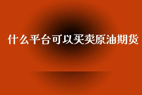 什么平台可以买卖原油期货_https://www.yunyouns.com_恒生指数_第1张