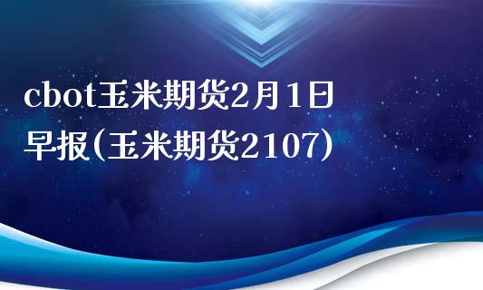 cbot玉米期货2月1日早报(玉米期货2107)_https://www.yunyouns.com_股指期货_第1张