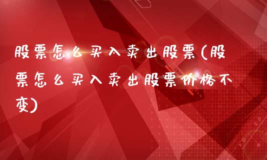 股票怎么买入卖出股票(股票怎么买入卖出股票价格不变)_https://www.yunyouns.com_期货直播_第1张