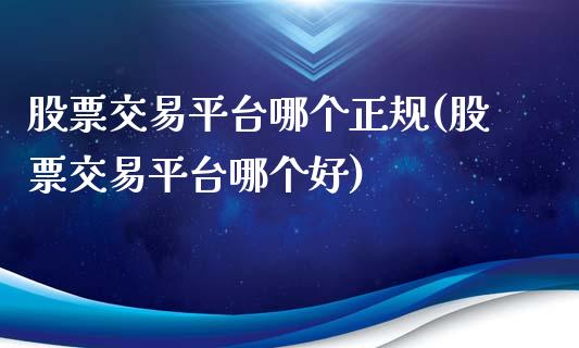 股票交易平台哪个正规(股票交易平台哪个好)_https://www.yunyouns.com_期货直播_第1张