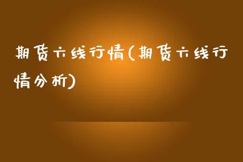 期货六线行情(期货六线行情分析)_https://www.yunyouns.com_期货直播_第1张