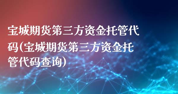 宝城期货第三方资金托管代码(宝城期货第三方资金托管代码查询)_https://www.yunyouns.com_期货直播_第1张