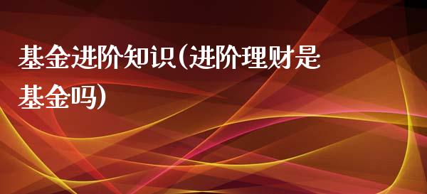 基金进阶知识(进阶理财是基金吗)_https://www.yunyouns.com_股指期货_第1张