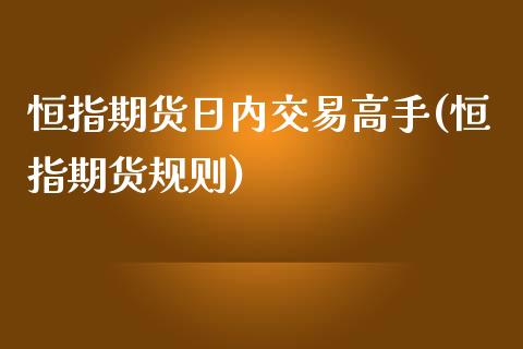 恒指期货日内交易高手(恒指期货规则)_https://www.yunyouns.com_期货直播_第1张