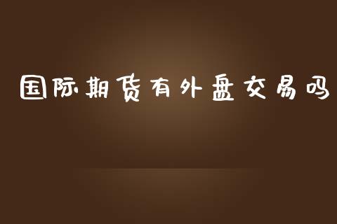 国际期货有外盘交易吗_https://www.yunyouns.com_期货直播_第1张