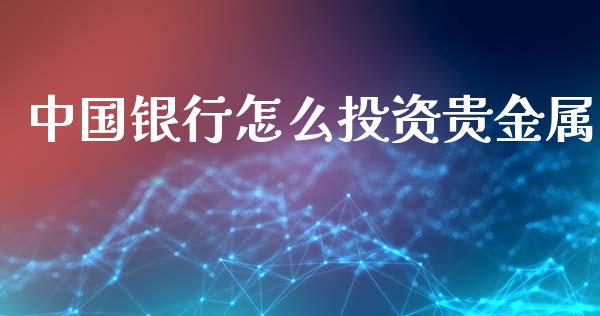 中国银行怎么投资贵金属_https://www.yunyouns.com_股指期货_第1张