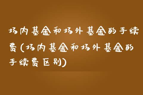 场内基金和场外基金的手续费(场内基金和场外基金的手续费区别)_https://www.yunyouns.com_恒生指数_第1张