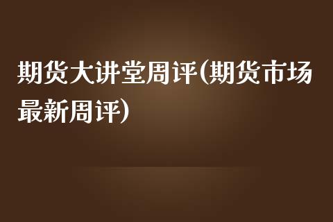 期货大讲堂周评(期货市场最新周评)_https://www.yunyouns.com_期货行情_第1张