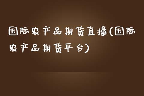 国际农产品期货直播(国际农产品期货平台)_https://www.yunyouns.com_期货直播_第1张