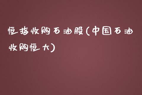 恒指收购石油股(中国石油收购恒大)_https://www.yunyouns.com_期货行情_第1张