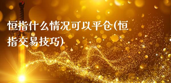 恒指什么情况可以平仓(恒指交易技巧)_https://www.yunyouns.com_期货行情_第1张