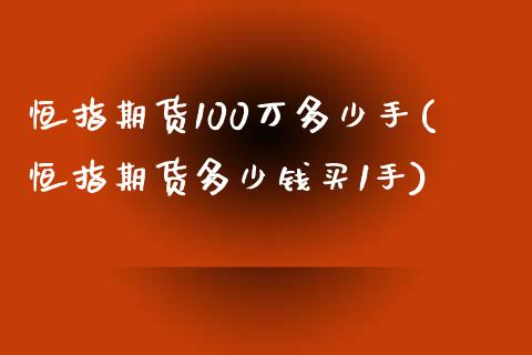 恒指期货100万多少手(恒指期货多少钱买1手)_https://www.yunyouns.com_恒生指数_第1张