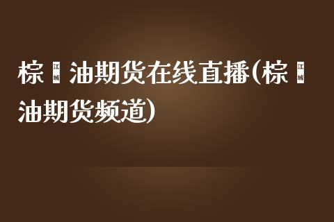 棕榈油期货在线直播(棕榈油期货频道)_https://www.yunyouns.com_期货直播_第1张