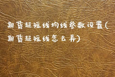 期货超短线均线参数设置(期货超短线怎么弄)_https://www.yunyouns.com_期货行情_第1张