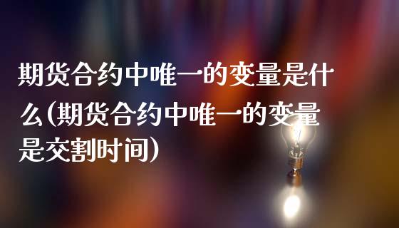 期货合约中唯一的变量是什么(期货合约中唯一的变量是交割时间)_https://www.yunyouns.com_期货行情_第1张