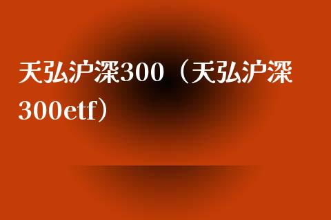 天弘沪深300（天弘沪深300etf）_https://www.yunyouns.com_期货行情_第1张