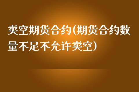 卖空期货合约(期货合约数量不足不允许卖空)_https://www.yunyouns.com_股指期货_第1张