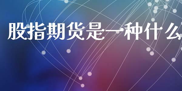 股指期货是一种什么_https://www.yunyouns.com_期货直播_第1张