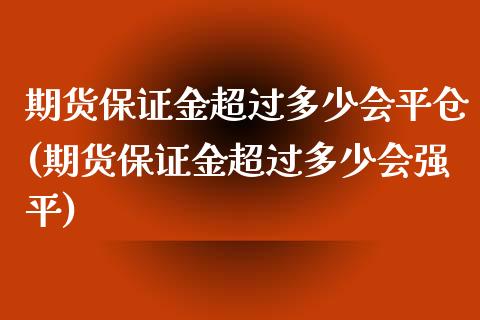 期货保证金超过多少会平仓(期货保证金超过多少会强平)_https://www.yunyouns.com_期货行情_第1张