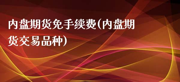 内盘期货免手续费(内盘期货交易品种)_https://www.yunyouns.com_期货行情_第1张