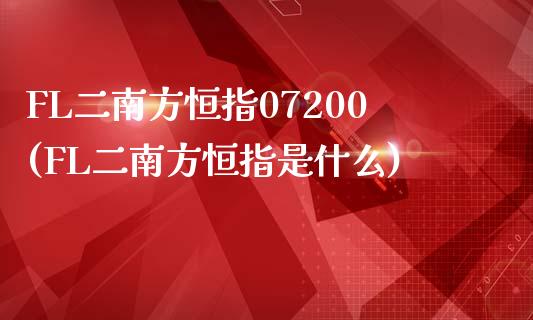 FL二南方恒指07200(FL二南方恒指是什么)_https://www.yunyouns.com_股指期货_第1张