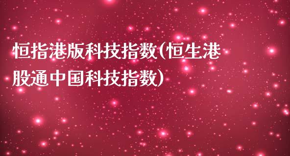 恒指港版科技指数(恒生港股通中国科技指数)_https://www.yunyouns.com_股指期货_第1张