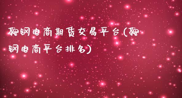 鞍钢电商期货交易平台(鞍钢电商平台排名)_https://www.yunyouns.com_期货行情_第1张