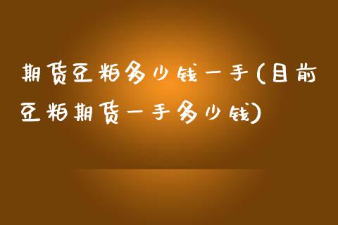 期货豆粕多少钱一手(目前豆粕期货一手多少钱)_https://www.yunyouns.com_恒生指数_第1张