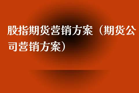 股指期货营销方案（期货公司营销方案）_https://www.yunyouns.com_期货行情_第1张