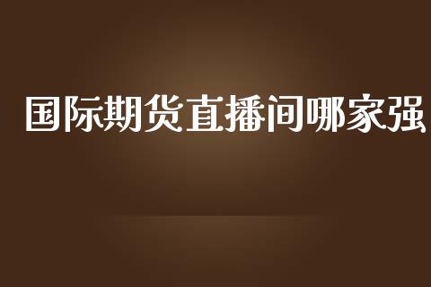 国际期货直播间哪家强_https://www.yunyouns.com_期货行情_第1张