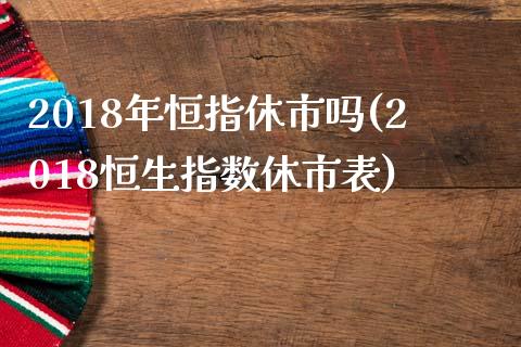 2018年恒指休市吗(2018恒生指数休市表)_https://www.yunyouns.com_股指期货_第1张