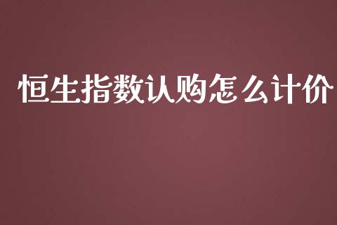 恒生指数认购怎么计价_https://www.yunyouns.com_股指期货_第1张