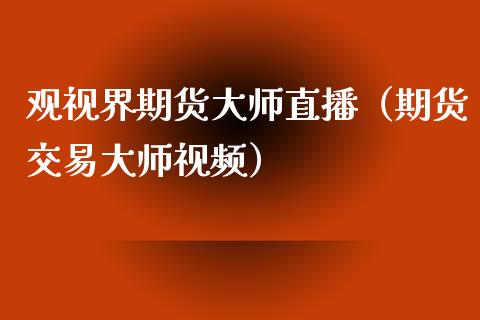 观视界期货直播（期货交易视频）_https://www.yunyouns.com_期货行情_第1张