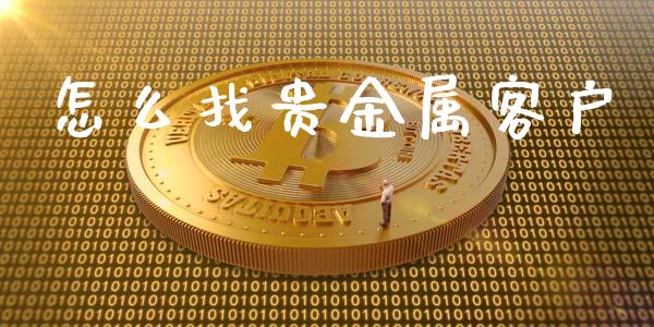 怎么找贵金属客户_https://www.yunyouns.com_期货直播_第1张