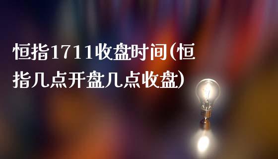 恒指1711收盘时间(恒指几点开盘几点收盘)_https://www.yunyouns.com_恒生指数_第1张