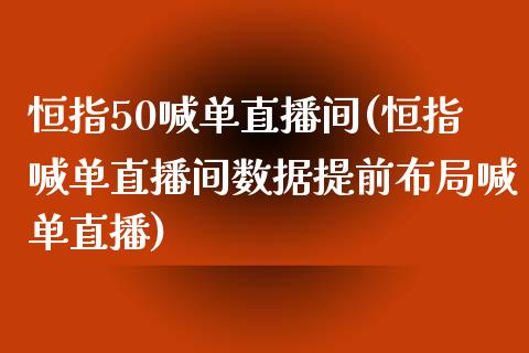 恒指50喊单直播间(恒指喊单直播间数据提前布局喊单直播)_https://www.yunyouns.com_期货行情_第1张