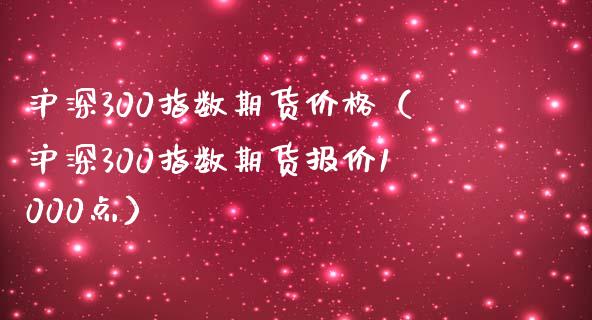 沪深300指数期货价格（沪深300指数期货报价1000点）_https://www.yunyouns.com_期货直播_第1张