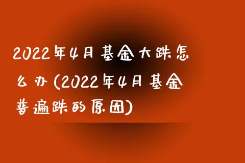 2022年4月基金大跌怎么办(2022年4月基金普遍跌的原因)_https://www.yunyouns.com_股指期货_第1张