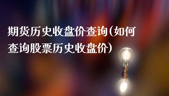 期货历史收盘价查询(如何查询股票历史收盘价)_https://www.yunyouns.com_股指期货_第1张