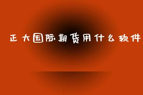 正大国际期货用什么软件_https://www.yunyouns.com_期货直播_第1张