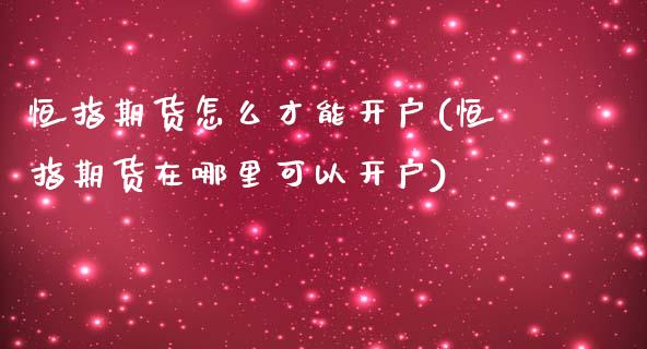 恒指期货怎么才能开户(恒指期货在哪里可以开户)_https://www.yunyouns.com_恒生指数_第1张