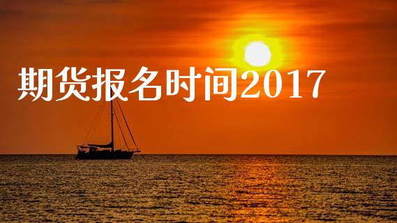 期货报名时间2017_https://www.yunyouns.com_期货直播_第1张