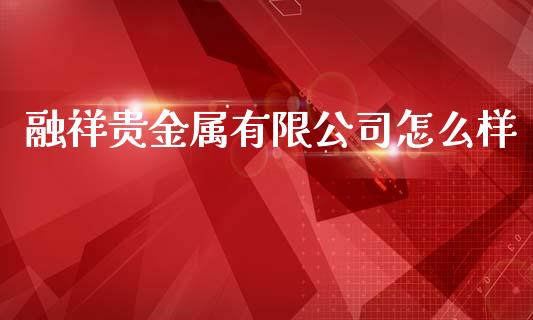 融祥贵金属有限公司怎么样_https://www.yunyouns.com_股指期货_第1张