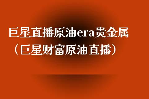 巨星直播原油era贵金属（巨星财富原油直播）_https://www.yunyouns.com_恒生指数_第1张