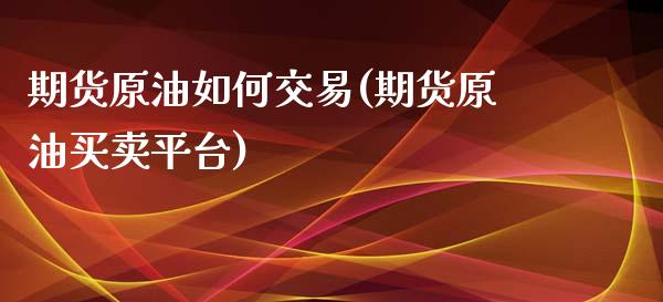 期货原油如何交易(期货原油买卖平台)_https://www.yunyouns.com_期货直播_第1张