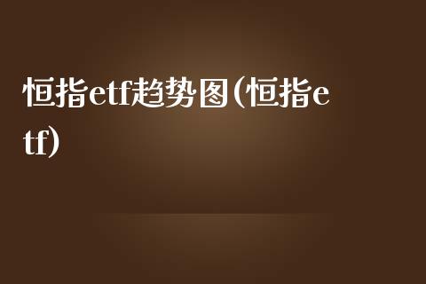 恒指etf趋势图(恒指etf)_https://www.yunyouns.com_股指期货_第1张