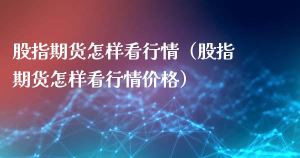 股指期货怎样看行情（股指期货怎样看行情价格）_https://www.yunyouns.com_期货行情_第1张