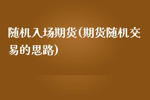 随机入场期货(期货随机交易的思路)_https://www.yunyouns.com_期货直播_第1张