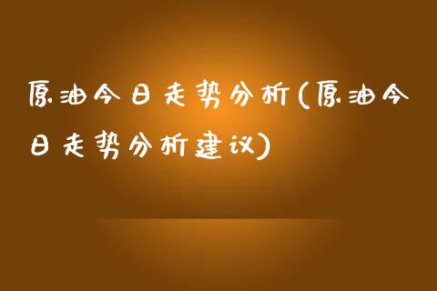 原油今日走势分析(原油今日走势分析建议)_https://www.yunyouns.com_期货行情_第1张