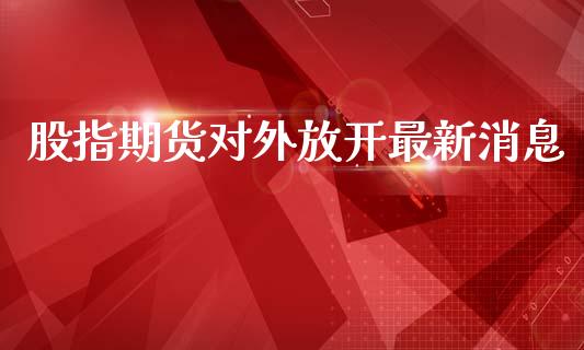 股指期货对外放开最新消息_https://www.yunyouns.com_股指期货_第1张